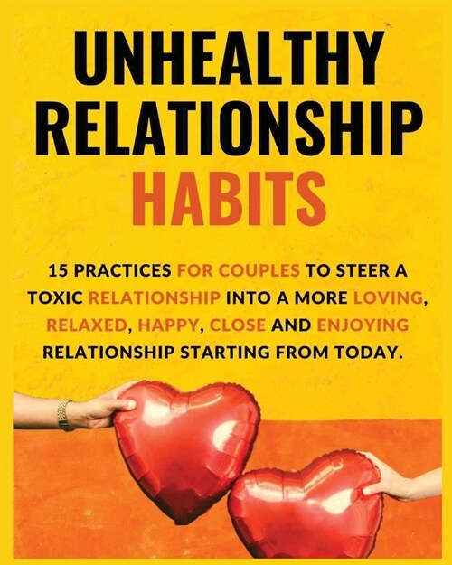 Unhealthy Relationship Habits: 15 Practices for couples to steer a toxic relationship into a more loving, relaxed, happy, close and enjoying relation (Paperback)