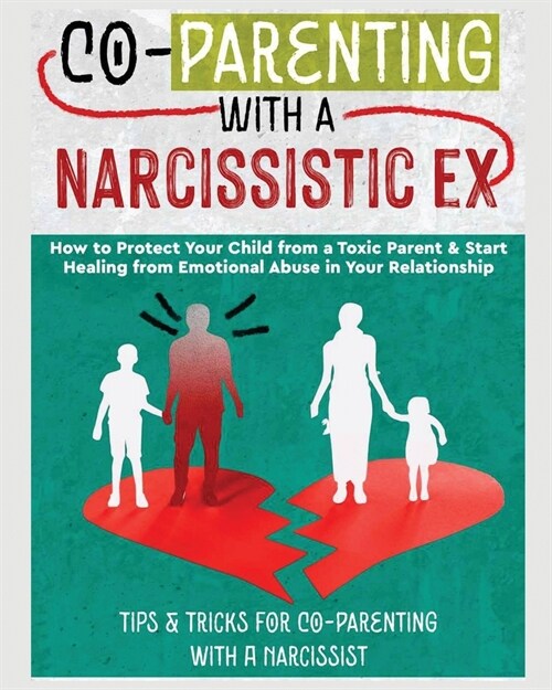 Co-Parenting with a Narcissistic Ex: How to Protect Your Child From a Toxic Parent & Start Healing From Emotional Abuse in Your Relationship. Tips and (Paperback)