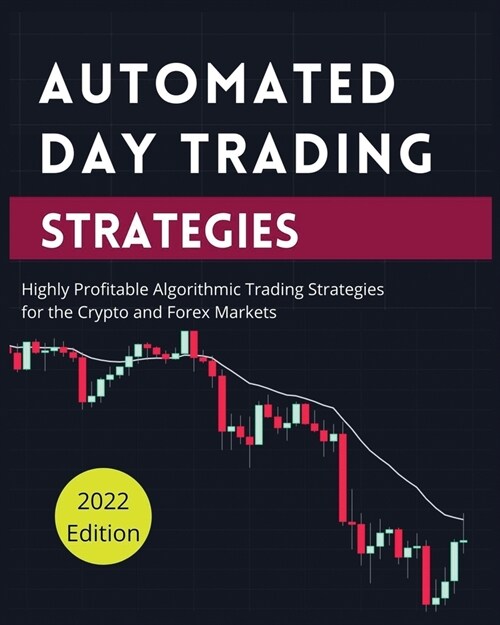 Automated Day Trading Strategies: Highly Profitable Algorithmic Trading Strategies for the Crypto and Forex Markets. (Paperback)