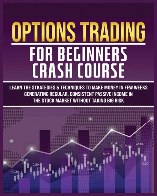 Options Trading for Beginners Crash Course: Learn The Strategies & Techniques to Make Money in Few Weeks Generating Regular, Consistent Passive Income (Paperback)