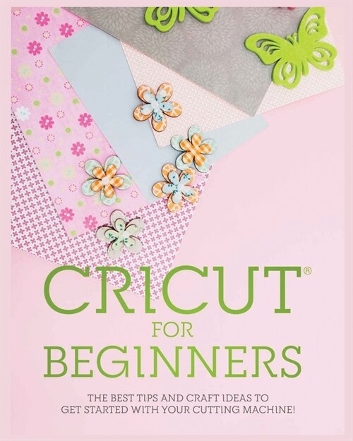 Cricut for Beginners: The Best Tips and Craft Ideas to Get Started with Your Cutting Machine! (Paperback)