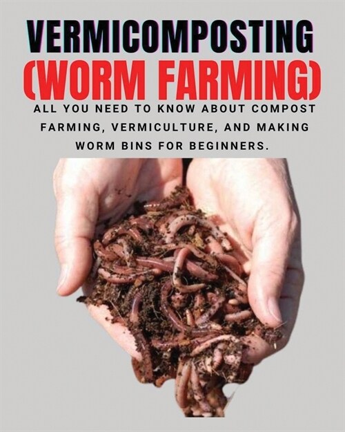 VERMICOMPOSTING (Worm Farming): All You Need to Know About Compost Farming, Vermiculture and Making Worm Bins for Beginners (Paperback)