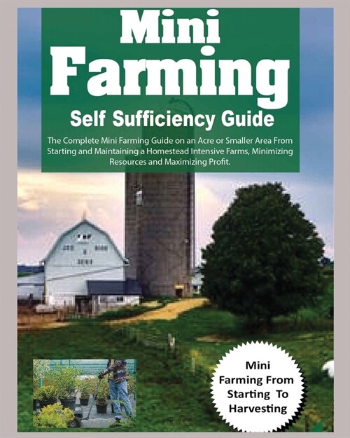 Mini Farming Self Sufficiency Guide: The Complete Mini Farming Guide on an Acre or Smaller Area From Starting and Maintaining a Homestead Intensive Fa (Paperback)