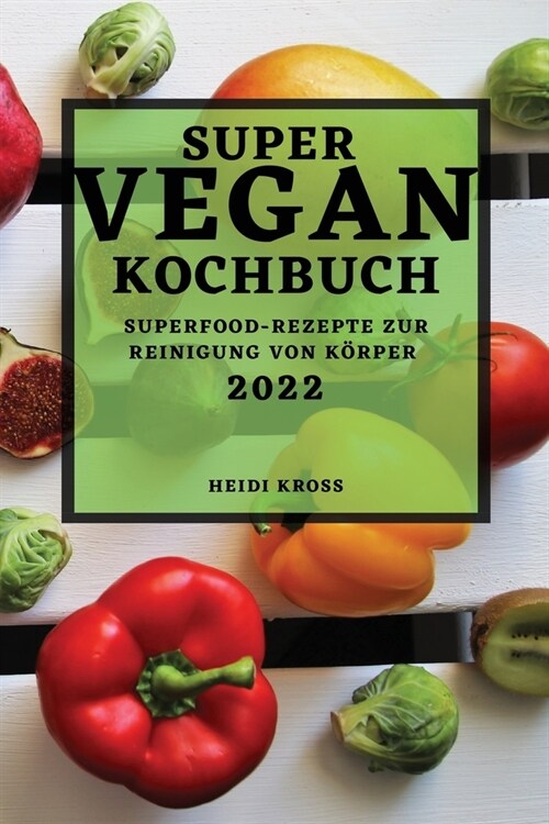 Super Veganes Kochbuch 2022: Superfood-Rezepte Zur Reinigung Von K?per (Paperback)