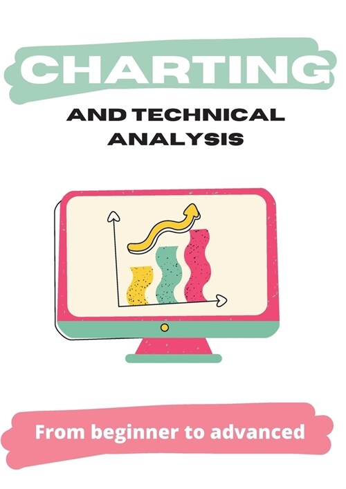 Charting And Technical Analysis: Guide From Beginner To Advanced (Paperback)