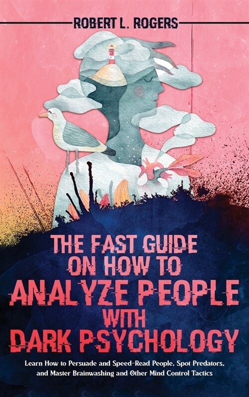 The Fast Guide on How to Analyze People with Dark Psychology: Learn How to Persuade and Speed-Read People, Spot Predators, and Master Brainwashing and (Hardcover)