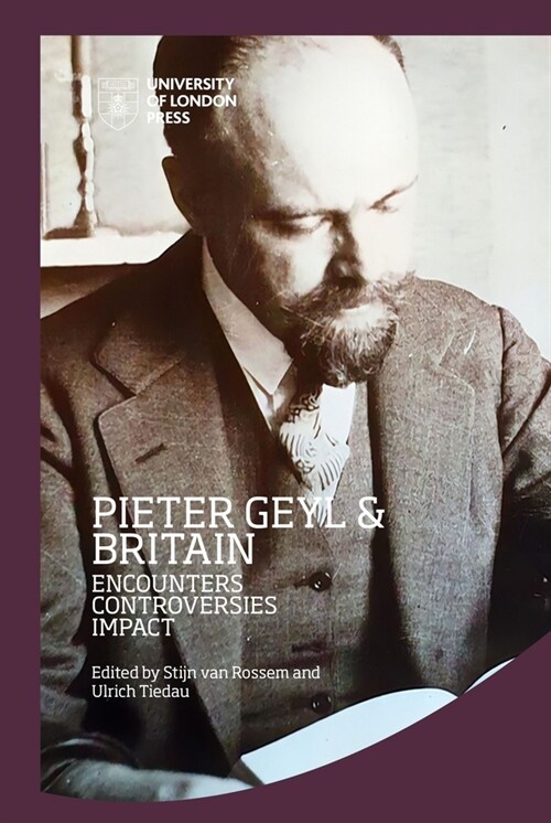 Pieter Geyl and Britain: Encounters, Controversies, Impact: Encounters, Controversies, Impact (Hardcover)