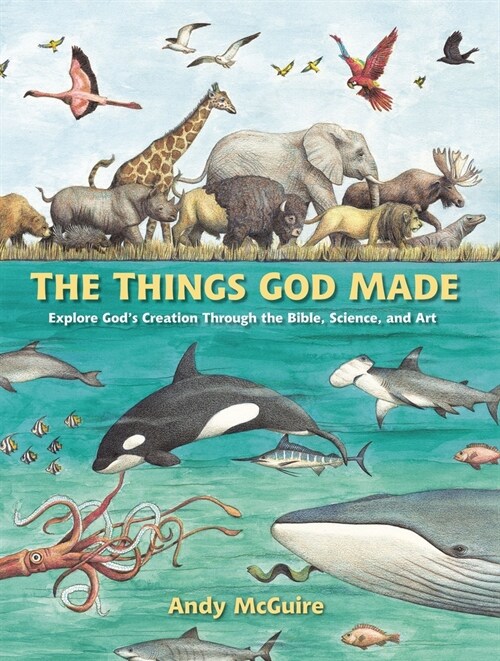 The Things God Made: Explore Gods Creation Through the Bible, Science, and Art (Hardcover)