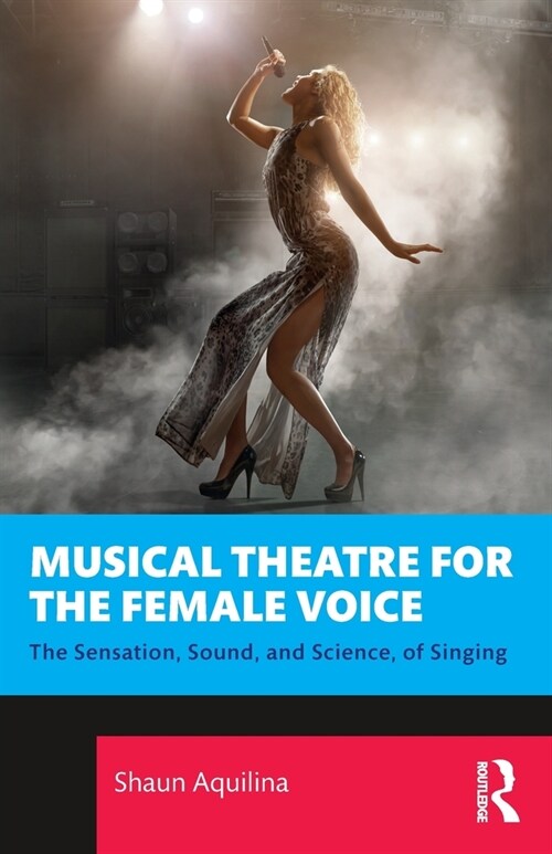 Musical Theatre for the Female Voice : The Sensation, Sound, and Science, of Singing (Paperback)