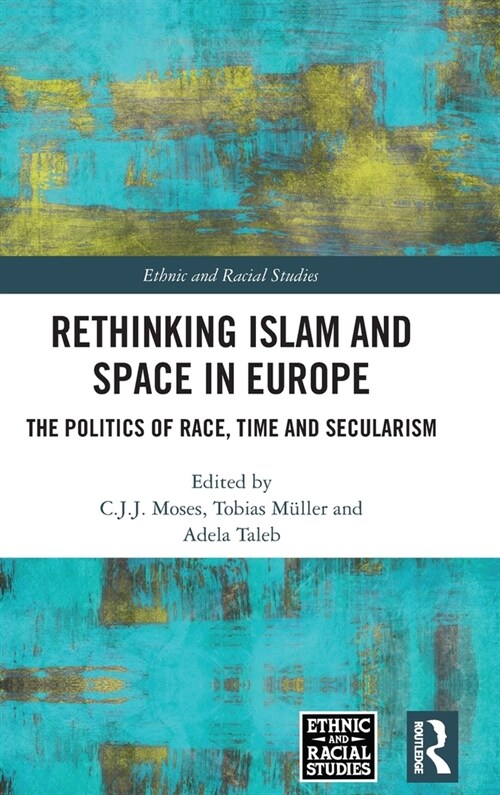 Rethinking Islam and Space in Europe : The Politics of Race, Time and Secularism (Hardcover)