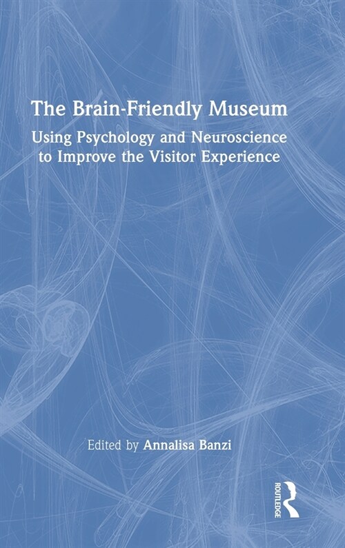 The Brain-Friendly Museum : Using Psychology and Neuroscience to Improve the Visitor Experience (Hardcover)