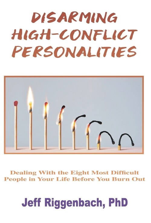 Disarming High-Conflict Personalities: Dealing with the Eight Most Difficult People in Your Life Before They Burn You Out (Hardcover)