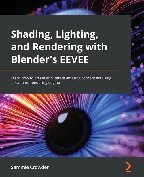 Shading, Lighting, and Rendering with Blenders EEVEE : Learn how to create and iterate amazing concept art using a real-time rendering engine (Paperback)