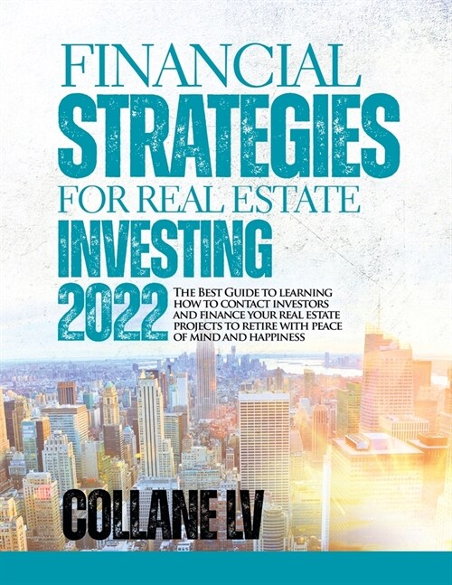 Financial Strategies for Real Estate Investing 2022: The Best Guide to learning how to contact investors and finance your real estate projects to reti (Paperback)