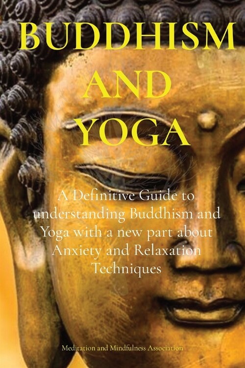 Buddhism and Yoga: A Definitive Guide to understanding Buddhism and Yoga with a new part about Anxiety and Relaxation Techniques (Paperback)