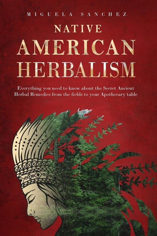 Native American Herbalism: Everything you need to know about the Secret Ancient Herbal Remedies, from the fields to your Apothecary table (Paperback)