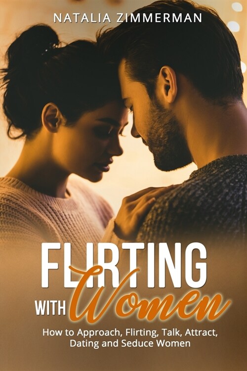 Flirting with Women: How to Approach, Flirting, Talk, Attract, Dating and Seduce Women Natalia (Paperback)