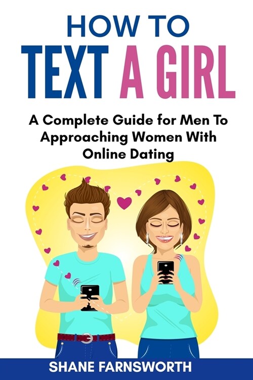 How to Text a Girl: A Complete Guide for Men To Approaching Women With Online Dating (Paperback)