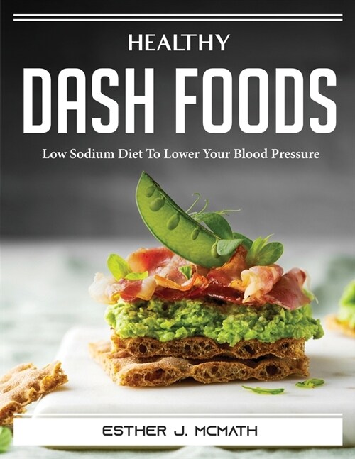 Healthy DASH Foods: Low Sodium Diet To Lower Your Blood Pressure (Paperback)