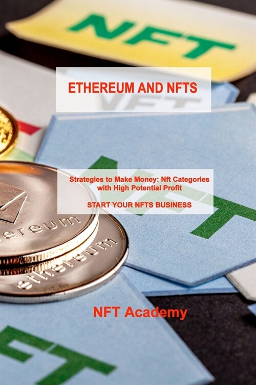 Ethereum and Nfts: Strategies to Make Money: Nft Categories with High Potential Profit START YOUR NFTS BUSINESS (Paperback)