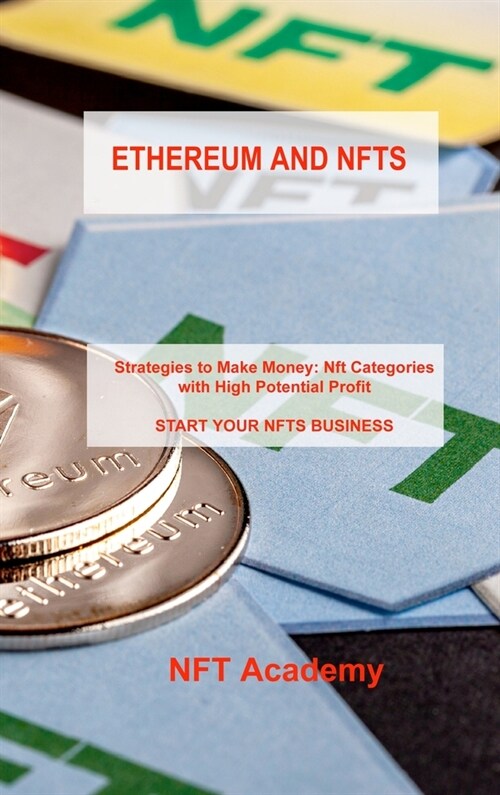 Ethereum and Nfts: Strategies to Make Money: Nft Categories with High Potential Profit START YOUR NFTS BUSINESS (Hardcover)