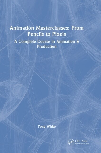 Animation Masterclasses: From Pencils to Pixels : A Complete Course in Animation & Production (Hardcover)