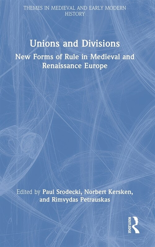 Unions and Divisions : New Forms of Rule in Medieval and Renaissance Europe (Hardcover)