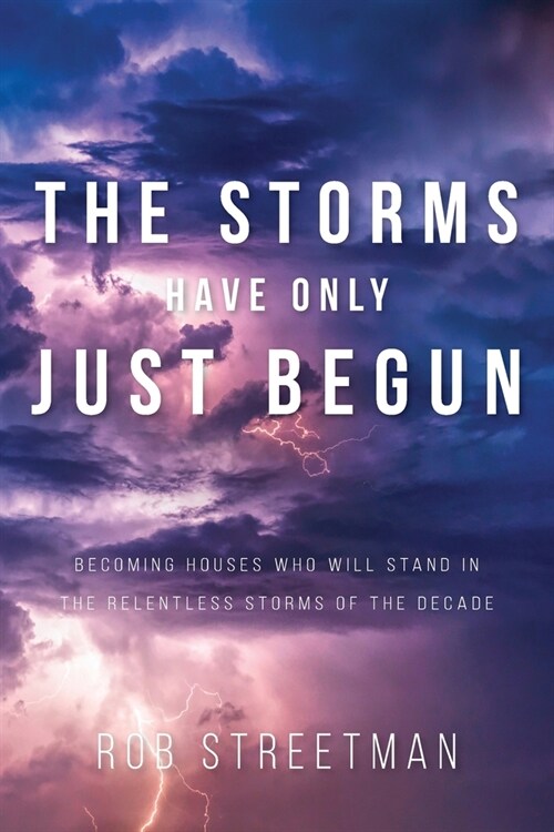 The Storms Have Only Just Begun: Becoming Houses Who Will Stand In The Relentless Storms of the Decade (Paperback)