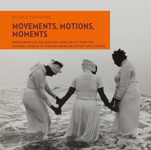 Movements, Motions, Moments : Photographs of Religion and Spirituality from the National Museum of African American History and Culture (Paperback)