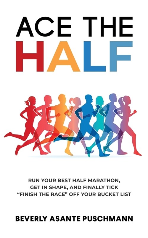Ace The Half: Run Your Best Half Marathon, Get In Shape, And Finally Tick Finish The Race Off Your Bucket List (Paperback)
