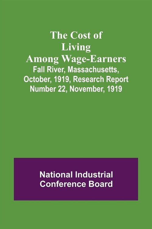 The Cost of Living Among Wage-Earners; Fall River, Massachusetts, October, 1919, Research Report Number 22, November, 1919 (Paperback)
