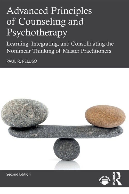 Advanced Principles of Counseling and Psychotherapy : Learning, Integrating, and Consolidating the Nonlinear Thinking of Master Practitioners (Paperback, 2 ed)