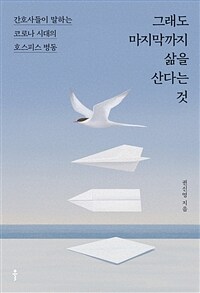 그래도 마지막까지 삶을 산다는 것 :간호사들이 말하는 코로나 시대의 호스피스 병동 