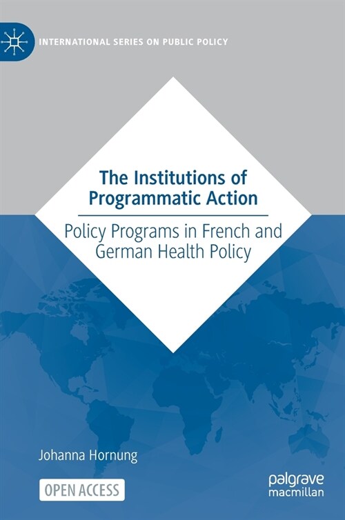 The Institutions of Programmatic Action: Policy Programs in French and German Health Policy (Hardcover, 2022)