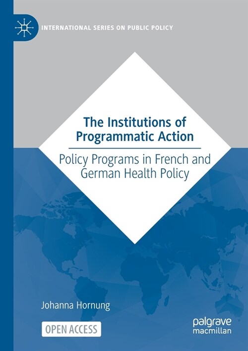 The Institutions of Programmatic Action: Policy Programs in French and German Health Policy (Paperback, 2022)