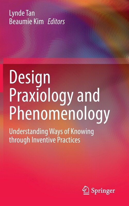 Design Praxiology and Phenomenology: Understanding Ways of Knowing Through Inventive Practices (Hardcover, 2022)