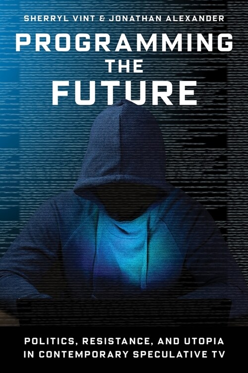 Programming the Future: Politics, Resistance, and Utopia in Contemporary Speculative TV (Hardcover)