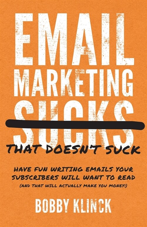 Email Marketing That Doesnt Suck: Have Fun Writing Emails Your Subscribers Will Want to Read (and That Will Actually Make You Money!) (Paperback)