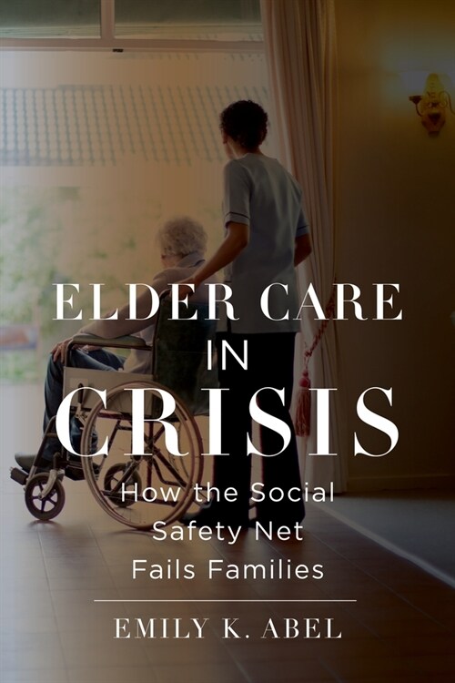 Elder Care in Crisis: How the Social Safety Net Fails Families (Hardcover)