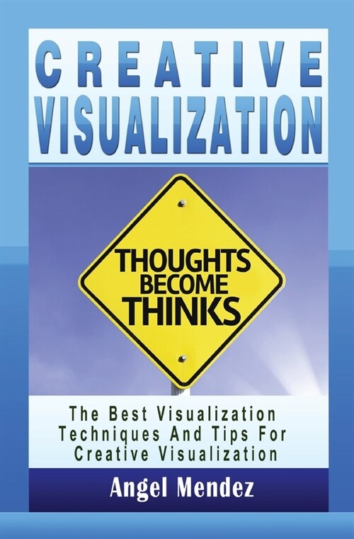 Creative Visualization: The Best Visualization Techniques And Tips For Creative Visualization (Paperback)