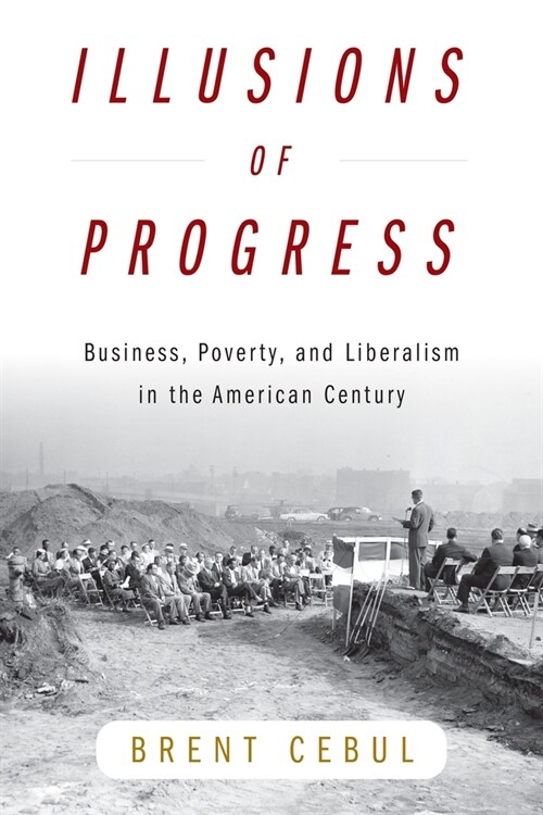 Illusions of Progress: Business, Poverty, and Liberalism in the American Century (Hardcover)