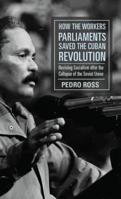 How the Workers Parliaments Saved the Cuban Revolution: Reviving Socialism After the Collapse of the Soviet Union (Hardcover)
