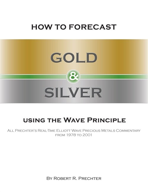 How to Forecast Gold and Silver Using the Wave Principle: All Prechters Real-Time Elliott Wave Precious Metals Commentary From 1978 To 2001 (Paperback, 3)