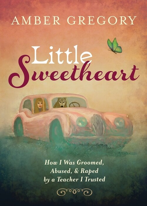 Little Sweetheart: How I Was Groomed, Abused, & Raped by a Teacher I Trusted (Paperback)