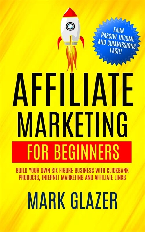 Affiliate Marketing For Beginners: Build Your Own Six Figure Business With Clickbank Products, Internet Marketing And Affiliate Links (Earn Passive In (Paperback)