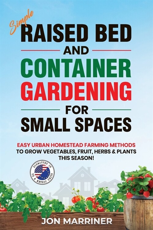 Raised Bed and Container Gardening for Small Spaces: Easy Urban Homestead Farming Methods to Grow Vegetables, Fruit, Herbs & Plants This Season! (Paperback)