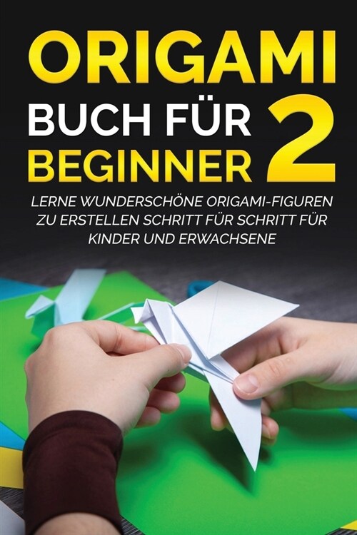 Origami Buch f? Beginner 2: Lerne wundersch?e Origami-Figuren zu erstellen Schritt f? Schritt f? Kinder und Erwachsene (Paperback)