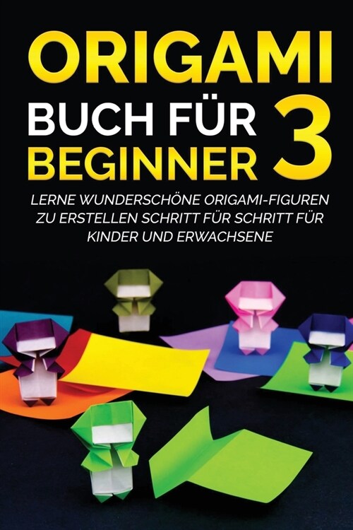 Origami Buch f? Beginner 3: Lerne wundersch?e Origami-Figuren zu erstellen Schritt f? Schritt f? Kinder und Erwachsene (Paperback)