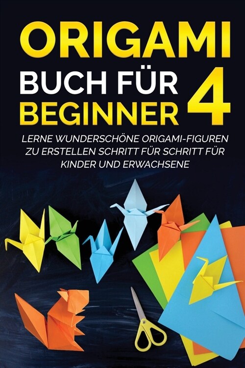 Origami Buch f? Beginner 4: Lerne wundersch?e Origami-Figuren zu erstellen Schritt f? Schritt f? Kinder und Erwachsene (Paperback)