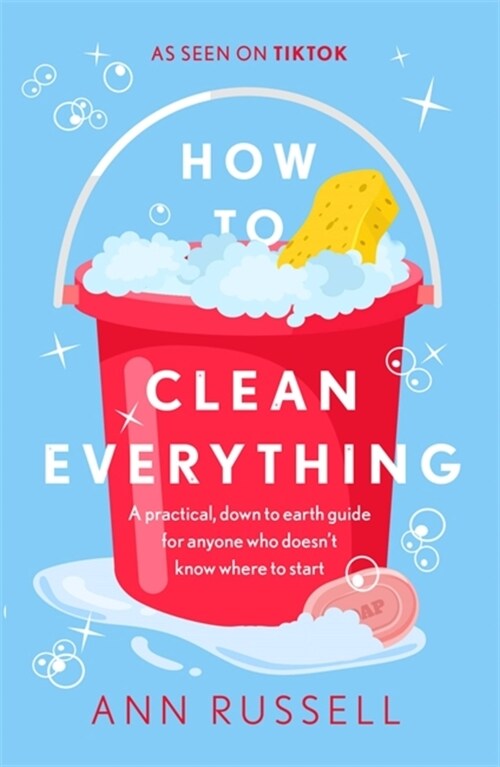 How to Clean Everything : A practical, down to earth guide for anyone who doesnt know where to start (Hardcover)